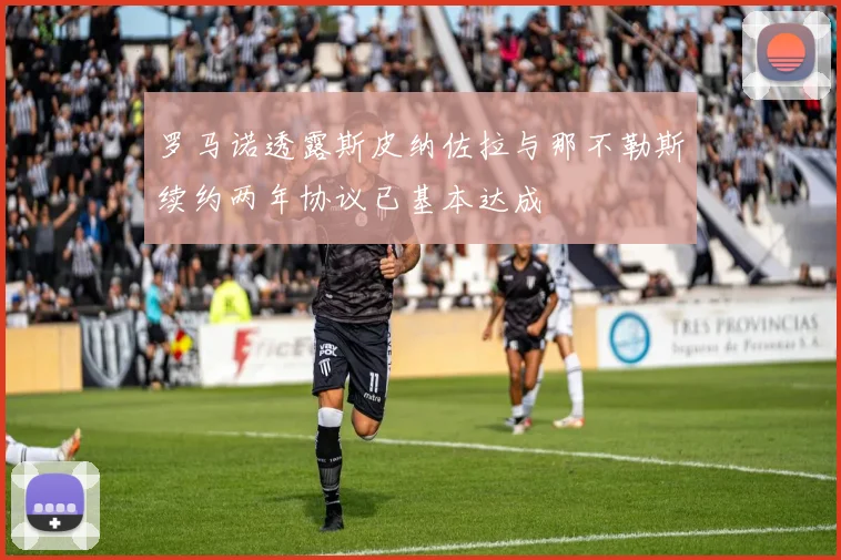 罗马诺透露斯皮纳佐拉与那不勒斯续约两年协议已基本达成