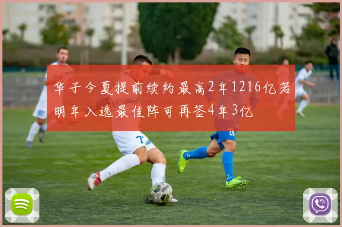 华子今夏提前续约最高2年1216亿若明年入选最佳阵可再签4年3亿